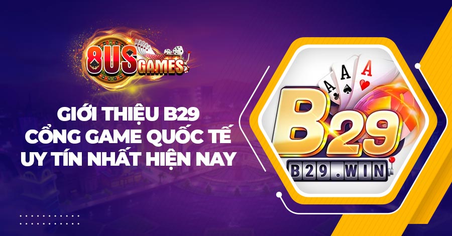 Giới thiệu B29 - Cổng game quốc tế uy tín nhất hiện nay 1 Giới thiệu B29 - Cổng game quốc tế uy tín nhất hiện nay