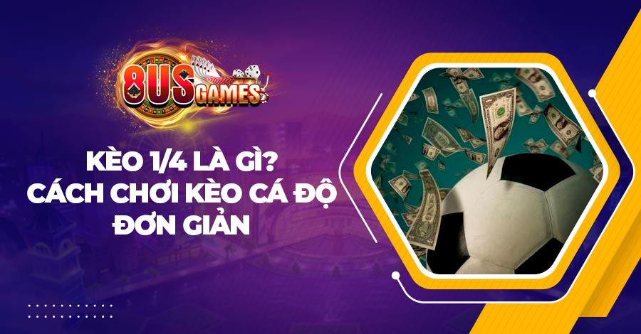Kèo 1/4 là gì? Cách chơi kèo cá độ đơn giản từ nhà cái 8US 1 Kèo 1/4 là gì? Cách chơi kèo cá độ đơn giản từ nhà cái 8US