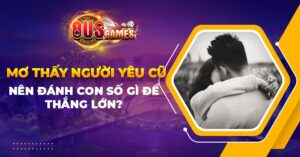 Khi mơ thấy người yêu cũ nên đánh con số gì để thắng lớn?