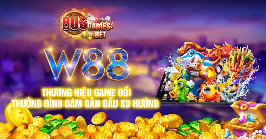 W88 - Thương hiệu game đổi thưởng đình đám dẫn đầu xu hướng