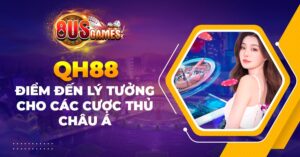 QH88 - Điểm đến lý tưởng cho các cược thủ châu Á