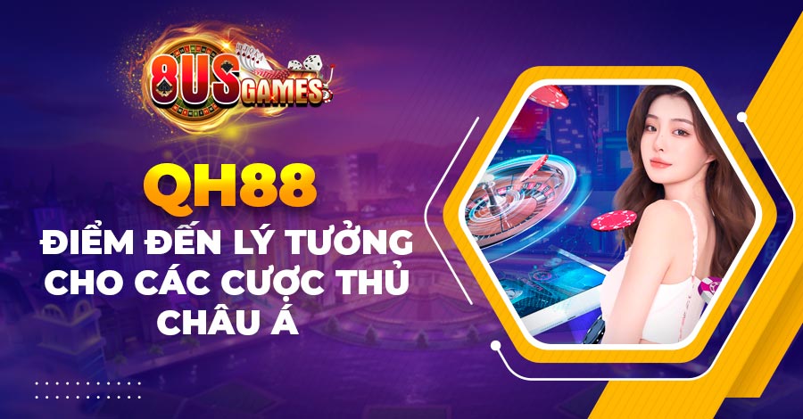 QH88 - Điểm đến lý tưởng cho các cược thủ châu Á 1 QH88 - Điểm đến lý tưởng cho các cược thủ châu Á