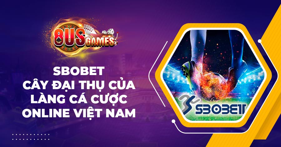 SBOBET - Cây đại thụ của làng cá cược online Việt Nam 1 SBOBET - Cây đại thụ của làng cá cược online Việt Nam