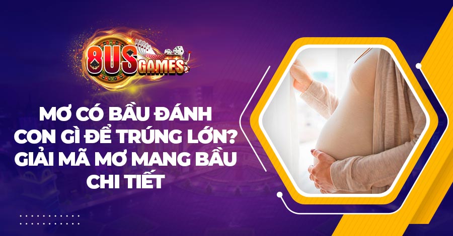 Mơ có bầu đánh con gì để trúng lớn? Giải mã mơ mang bầu chi tiết