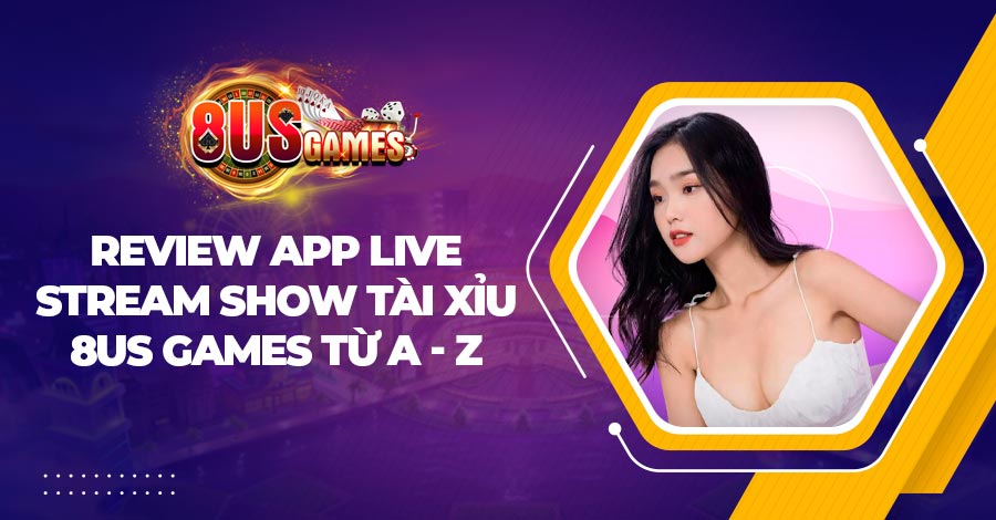 Review app live stream show Tài Xỉu 8US Games từ A - Z 1 Review app live stream show Tài Xỉu 8US Games từ A - Z