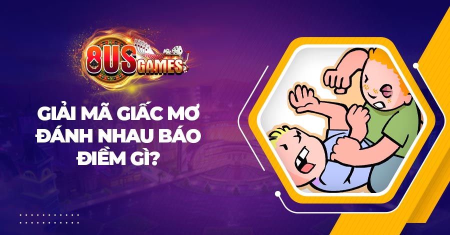 Giải mã giấc mơ đánh nhau báo điềm gì? Đánh con gì thắng lớn?