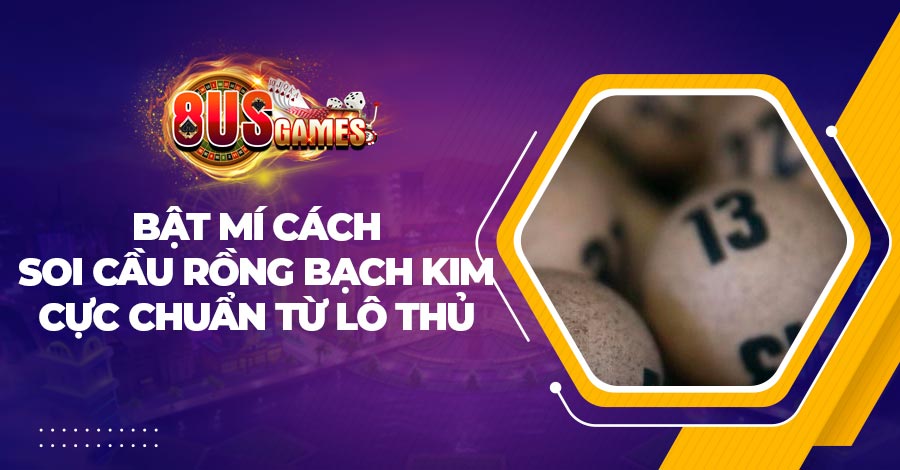 Bật mí cách soi cầu rồng bạch kim cực chuẩn từ lô thủ