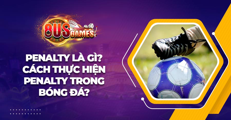 Penalty là gì? Cách thực hiện penalty trong bóng đá 1 Penalty là gì? Cách thực hiện penalty trong bóng đá
